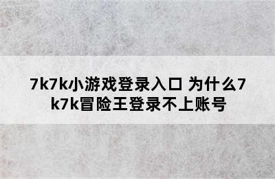 7k7k小游戏登录入口 为什么7k7k冒险王登录不上账号